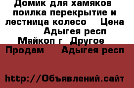 Домик для хамяков, поилка перекрытие и лестница,колесо, › Цена ­ 700 - Адыгея респ., Майкоп г. Другое » Продам   . Адыгея респ.